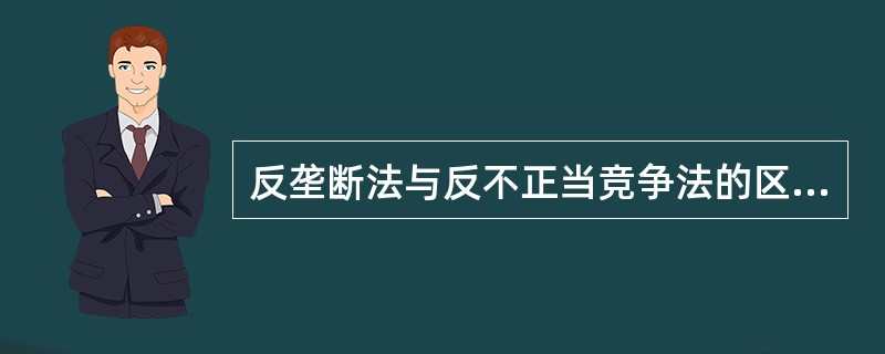 反垄断法与反不正当竞争法的区别主要表现在（）。