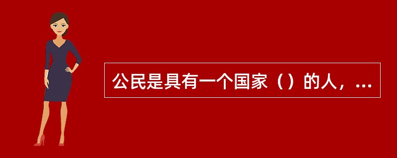 公民是具有一个国家（）的人，以（）为基础。