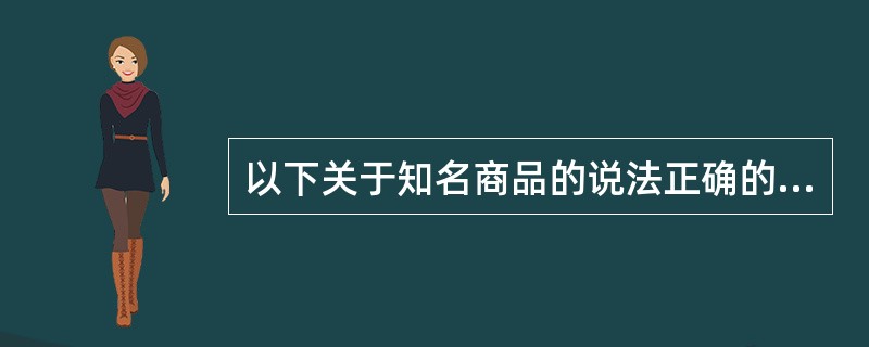 以下关于知名商品的说法正确的是（）。