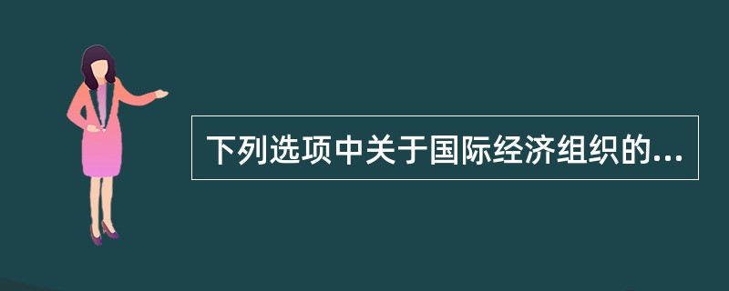 下列选项中关于国际经济组织的说法错误的是（）。