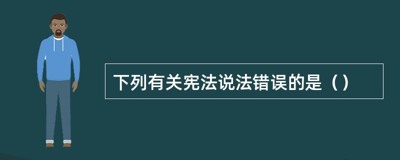 下列有关宪法说法错误的是（）