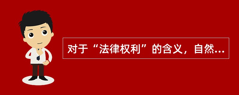 对于“法律权利”的含义，自然法学派主张（）。