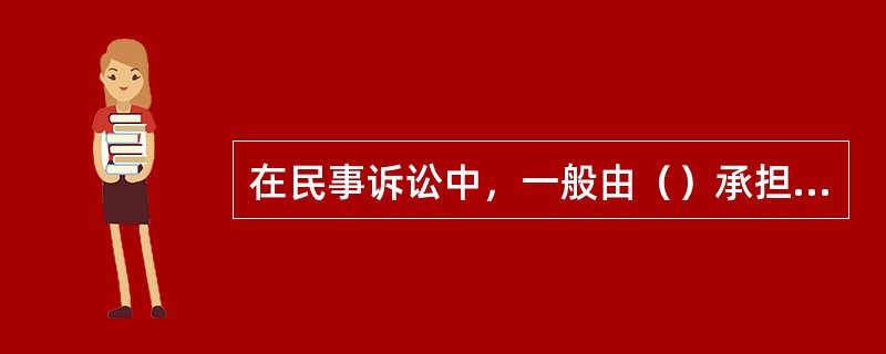 在民事诉讼中，一般由（）承担举证的后果责任。