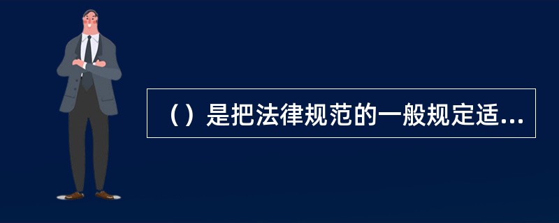 （）是把法律规范的一般规定适用于特殊情况的推理过程。