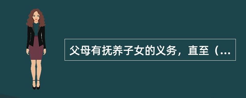 父母有抚养子女的义务，直至（）。