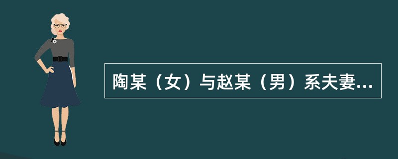 陶某（女）与赵某（男）系夫妻关系。丈夫赵某游手好闲，不务正业，还染上了赌博的恶习