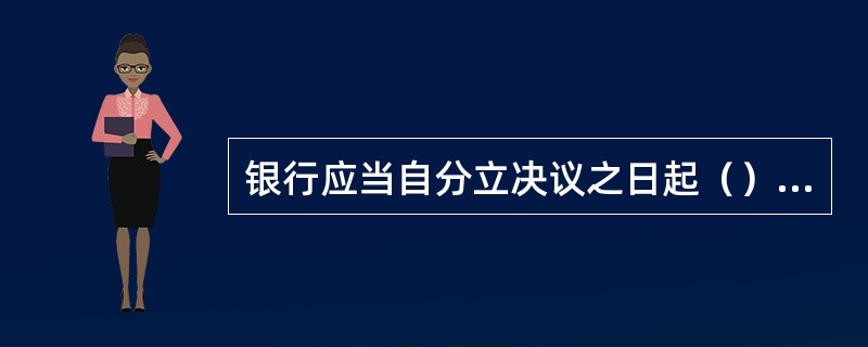 银行应当自分立决议之日起（）日内通知所有的债权人。