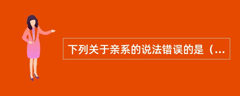 下列关于亲系的说法错误的是（）。