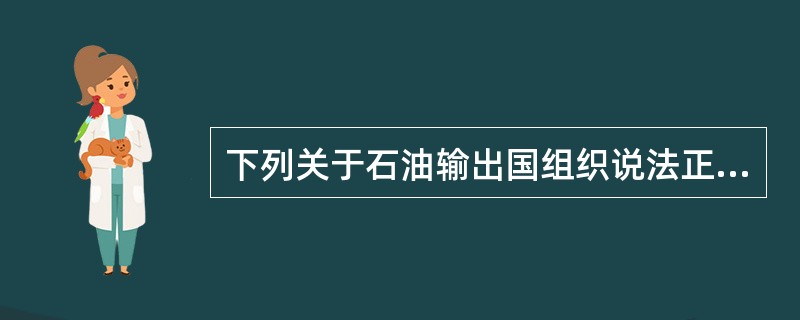 下列关于石油输出国组织说法正确的是（）。