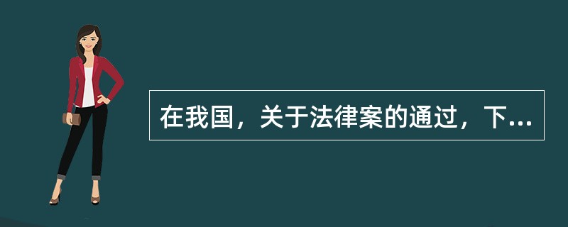 在我国，关于法律案的通过，下列观点中正确的有（）。