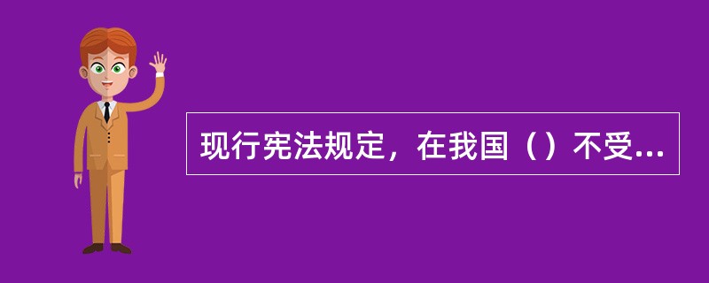 现行宪法规定，在我国（）不受外国势力的支配。