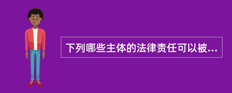 下列哪些主体的法律责任可以被免除。（）