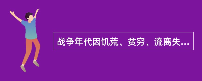 战争年代因饥荒、贫穷、流离失所、生活条件恶劣,引起传染病流行