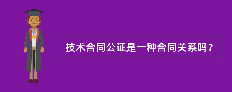 技术合同公证是一种合同关系吗？