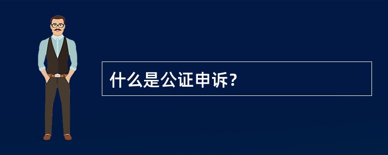 什么是公证申诉？