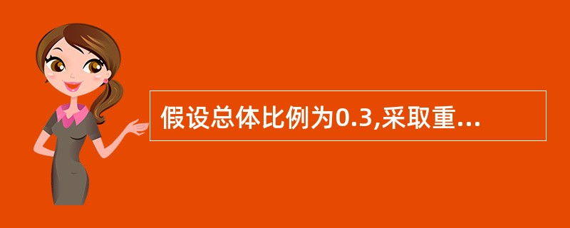 假设总体比例为0.3,采取重置抽样的方法从此总体中抽取一个容量为100的简单随机