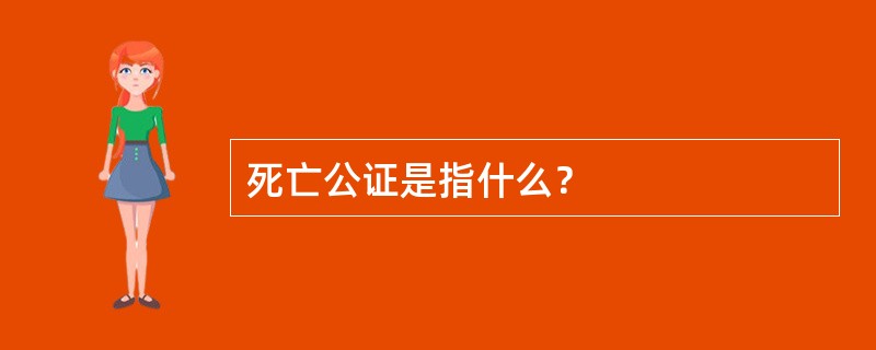 死亡公证是指什么？