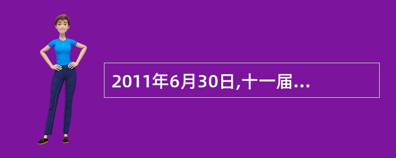 2011年6月30日,十一届全国人大常委会第21次会议对《中华人民共和国个人所得