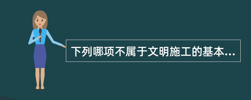 下列哪项不属于文明施工的基本要求?( )