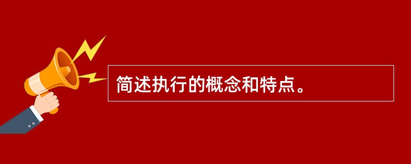 简述执行的概念和特点。