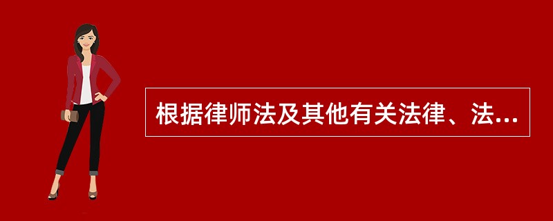 根据律师法及其他有关法律、法规的规定，律师在执业活动中享有的权利是（）。