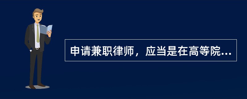 申请兼职律师，应当是在高等院校、科研机构中从事法学教育、研究工作，具有丰富的法律