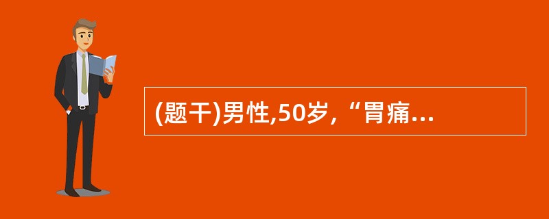 (题干)男性,50岁,“胃痛”史15年,近来消瘦、乏力,持续性呕吐宿食,胃痛规律