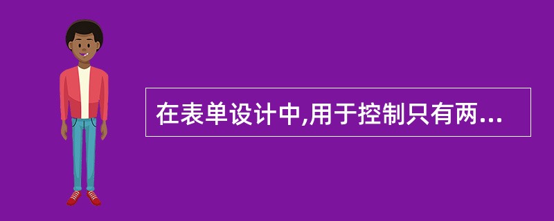 在表单设计中,用于控制只有两种取值的字段的控件,最好使用( )。 A)文本框 B