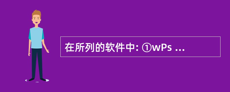 在所列的软件中: ①wPs Office 2003;②Windows 2000;