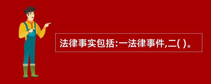 法律事实包括:一法律事件,二( )。