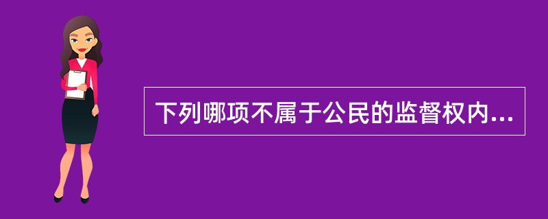 下列哪项不属于公民的监督权内容（）。