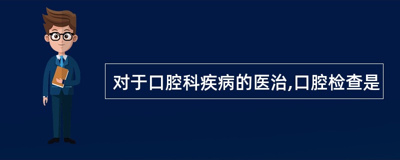 对于口腔科疾病的医治,口腔检查是