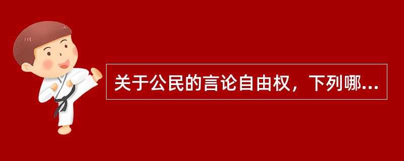 关于公民的言论自由权，下列哪一说法是正确的？（）