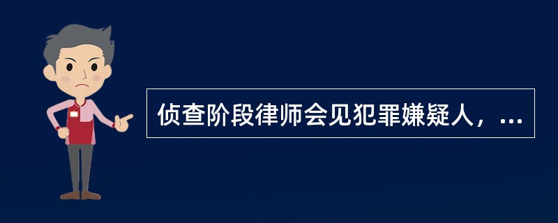 侦查阶段律师会见犯罪嫌疑人，侦查机关应派员在场。