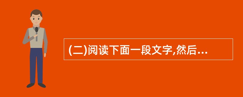 (二)阅读下面一段文字,然后回答以下3小题。他的苦恼刚淡忘了不久,如今重又出现,