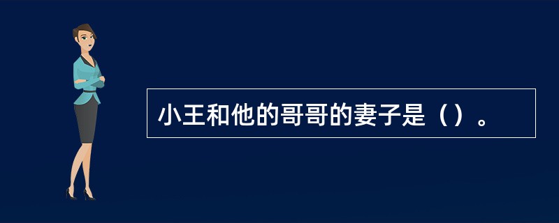 小王和他的哥哥的妻子是（）。