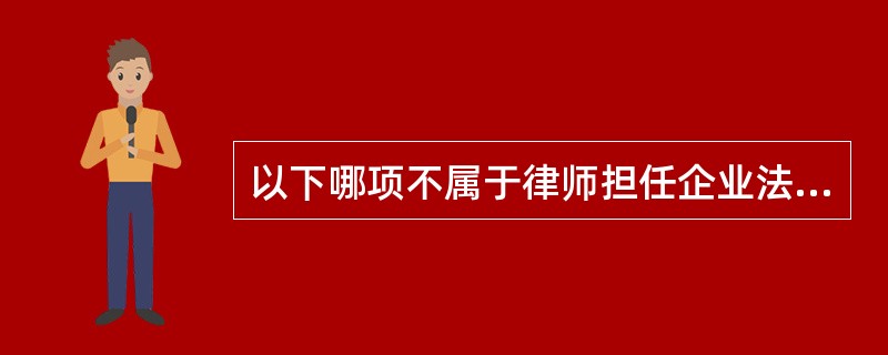 以下哪项不属于律师担任企业法律顾问应当履行的义务（）
