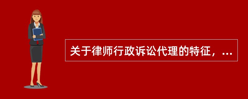 关于律师行政诉讼代理的特征，正确的是（）