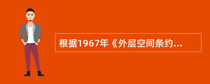 根据1967年《外层空间条约》和1979年《月球协定》的规定，以下哪些说法是正确