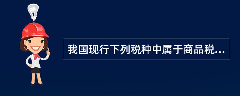 我国现行下列税种中属于商品税类的税种有（）