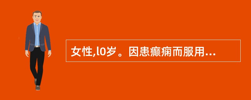 女性,l0岁。因患癫痫而服用抗癫痫药物。继续服药2个月后,出现头昏,嗜睡,上下前