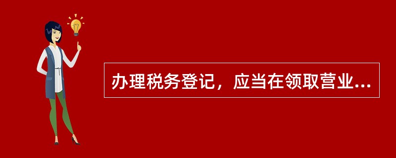 办理税务登记，应当在领取营业执照之日起（）内办理。