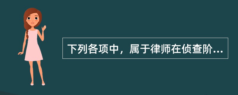 下列各项中，属于律师在侦查阶段的权利的是（）