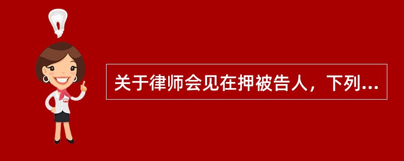 关于律师会见在押被告人，下列说法正确的是（）