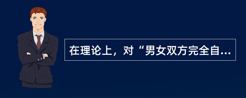 在理论上，对“男女双方完全自愿”这一规定应怎样理解（）。