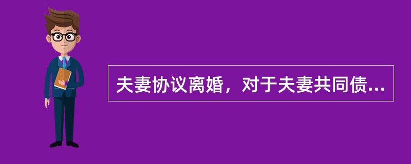 夫妻协议离婚，对于夫妻共同债务，若共同财产不足以清偿时（）。