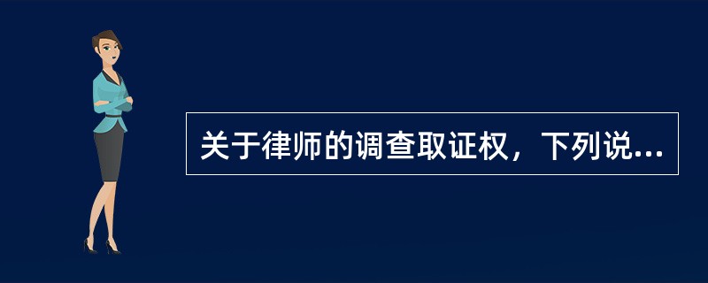关于律师的调查取证权，下列说法正确的是（）