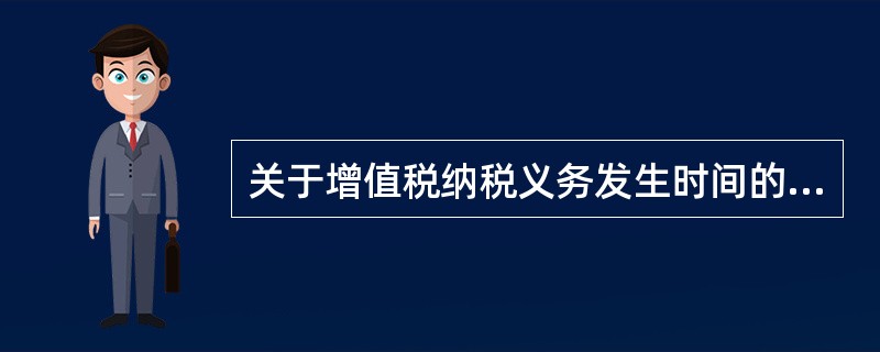 关于增值税纳税义务发生时间的确定，以下说法错误的是（）