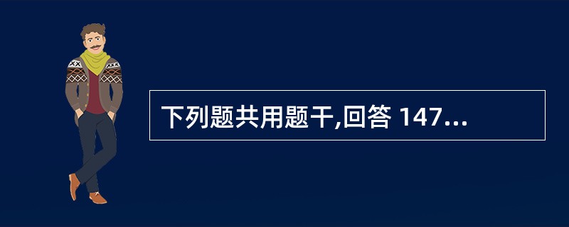 下列题共用题干,回答 147~149 题。 第 147 题