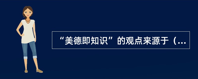 “美德即知识”的观点来源于（）。